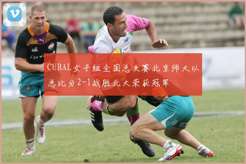 CUBAL女子组全国总决赛北京师大以总比分2-1战胜北大荣获冠军